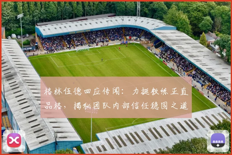 格林伍德回应传闻：力挺教练正直品格，揭秘团队内部信任稳固之道