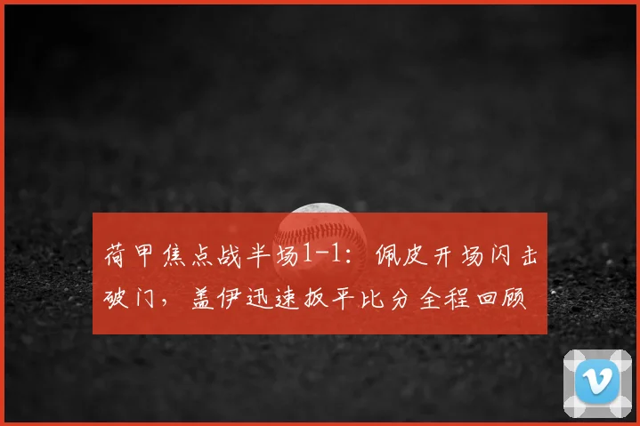 荷甲焦点战半场1-1：佩皮开场闪击破门，盖伊迅速扳平比分全程回顾