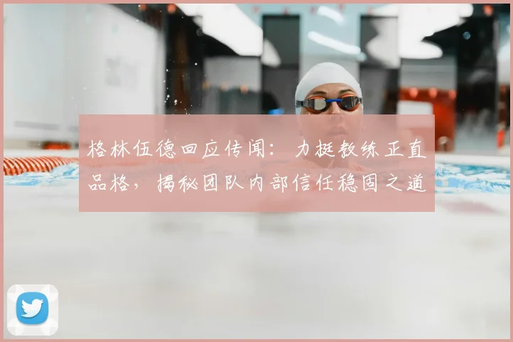 格林伍德回应传闻：力挺教练正直品格，揭秘团队内部信任稳固之道