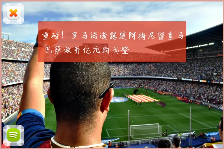 重磅！罗马诺透露楚阿梅尼留皇马 巴萨放弃亿元购戈登